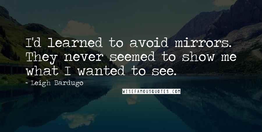 Leigh Bardugo Quotes: I'd learned to avoid mirrors. They never seemed to show me what I wanted to see.