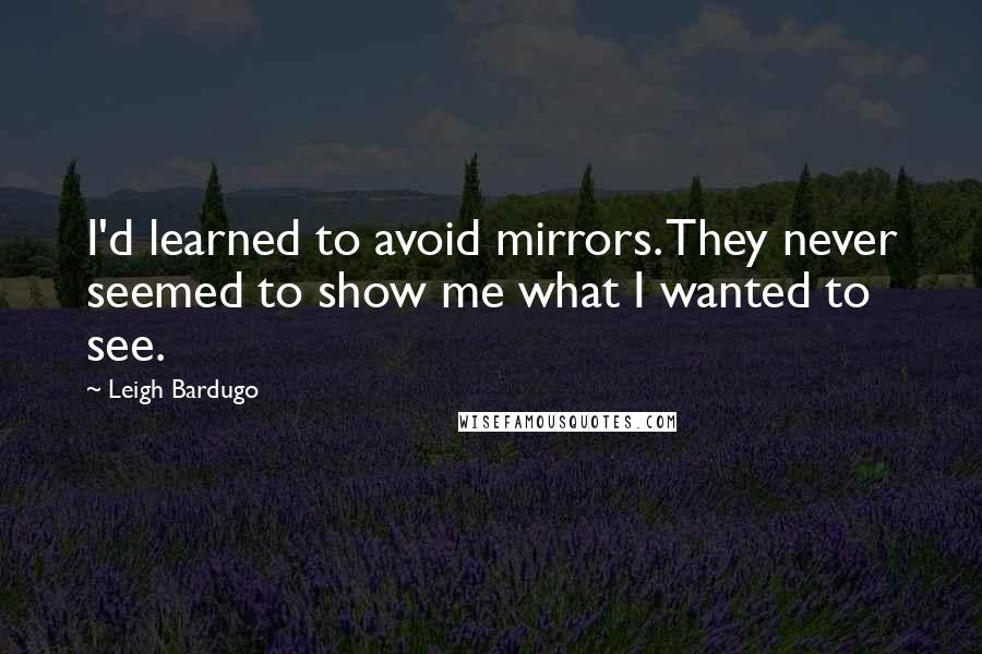 Leigh Bardugo Quotes: I'd learned to avoid mirrors. They never seemed to show me what I wanted to see.