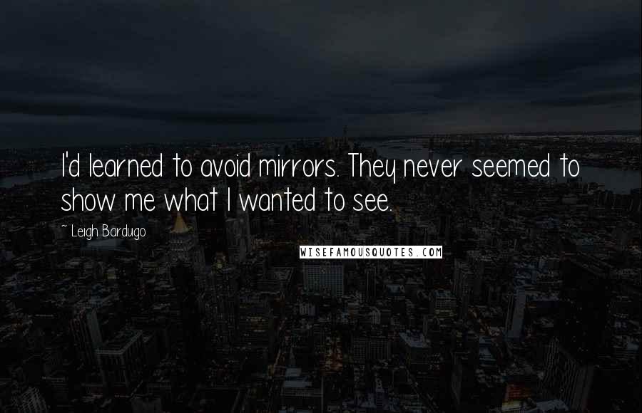 Leigh Bardugo Quotes: I'd learned to avoid mirrors. They never seemed to show me what I wanted to see.