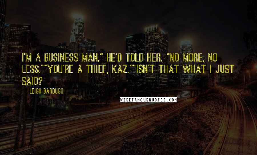 Leigh Bardugo Quotes: I'm a business man," he'd told her. "No more, no less.""You're a thief, Kaz.""Isn't that what I just said?