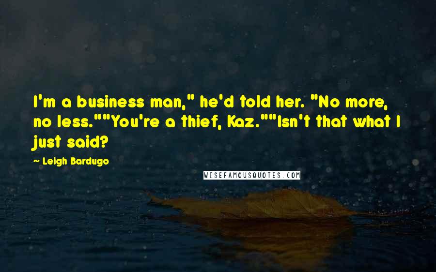 Leigh Bardugo Quotes: I'm a business man," he'd told her. "No more, no less.""You're a thief, Kaz.""Isn't that what I just said?