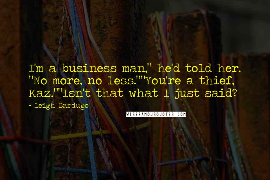 Leigh Bardugo Quotes: I'm a business man," he'd told her. "No more, no less.""You're a thief, Kaz.""Isn't that what I just said?