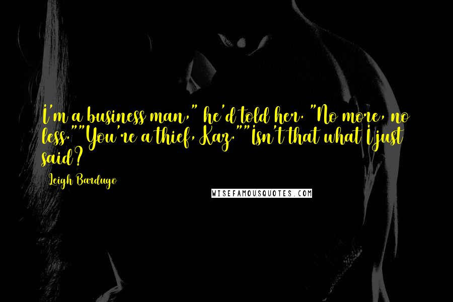 Leigh Bardugo Quotes: I'm a business man," he'd told her. "No more, no less.""You're a thief, Kaz.""Isn't that what I just said?
