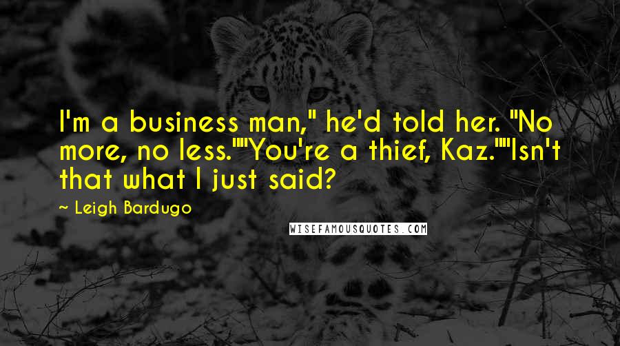 Leigh Bardugo Quotes: I'm a business man," he'd told her. "No more, no less.""You're a thief, Kaz.""Isn't that what I just said?