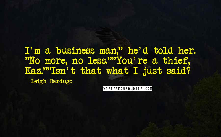 Leigh Bardugo Quotes: I'm a business man," he'd told her. "No more, no less.""You're a thief, Kaz.""Isn't that what I just said?