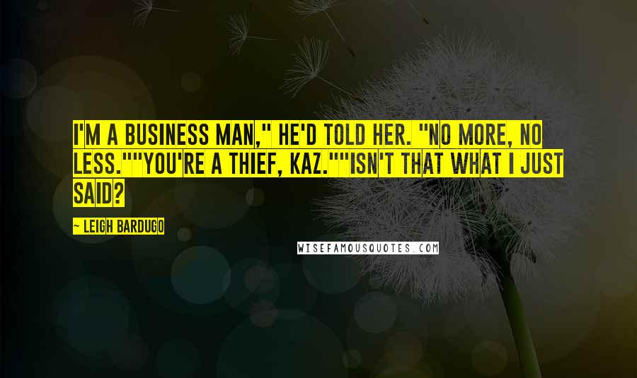 Leigh Bardugo Quotes: I'm a business man," he'd told her. "No more, no less.""You're a thief, Kaz.""Isn't that what I just said?