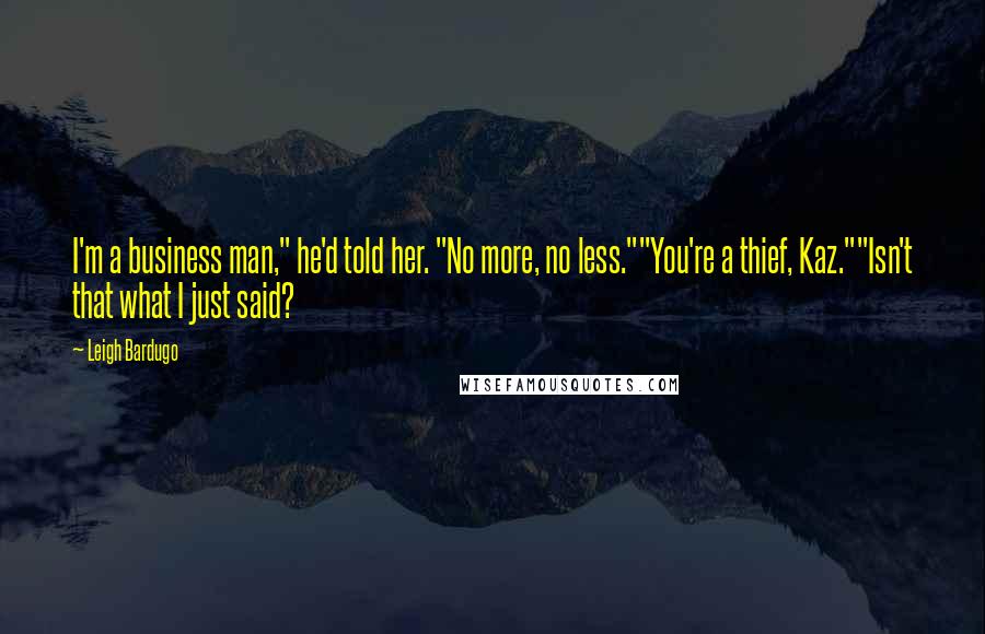 Leigh Bardugo Quotes: I'm a business man," he'd told her. "No more, no less.""You're a thief, Kaz.""Isn't that what I just said?