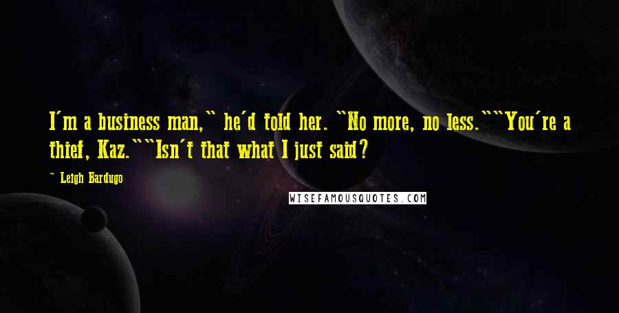 Leigh Bardugo Quotes: I'm a business man," he'd told her. "No more, no less.""You're a thief, Kaz.""Isn't that what I just said?