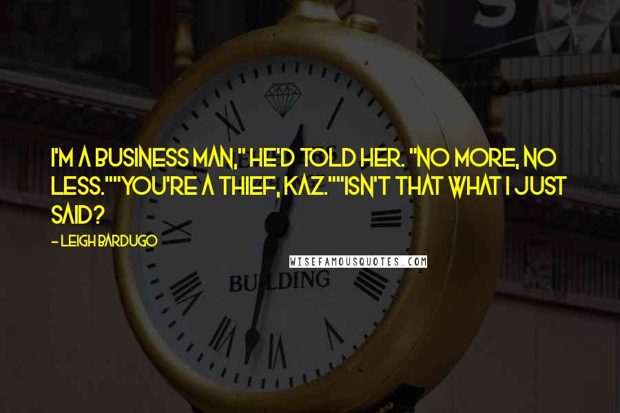 Leigh Bardugo Quotes: I'm a business man," he'd told her. "No more, no less.""You're a thief, Kaz.""Isn't that what I just said?