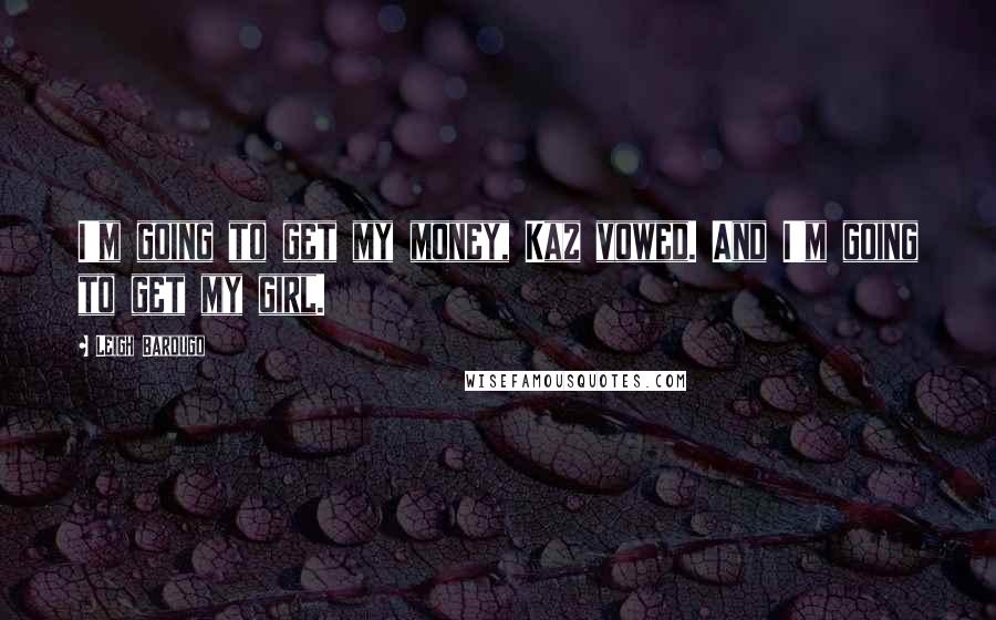 Leigh Bardugo Quotes: I'm going to get my money, Kaz vowed. And I'm going to get my girl.