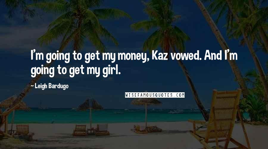 Leigh Bardugo Quotes: I'm going to get my money, Kaz vowed. And I'm going to get my girl.