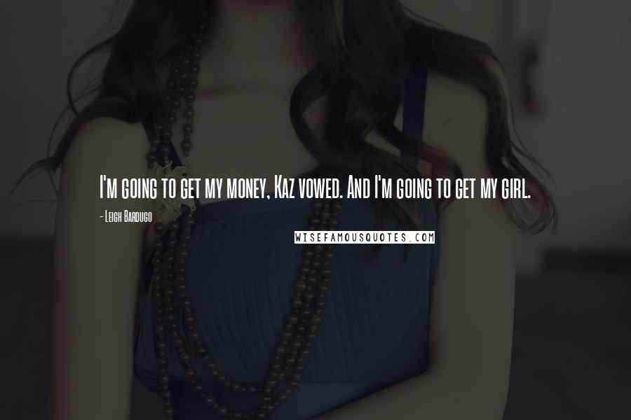 Leigh Bardugo Quotes: I'm going to get my money, Kaz vowed. And I'm going to get my girl.