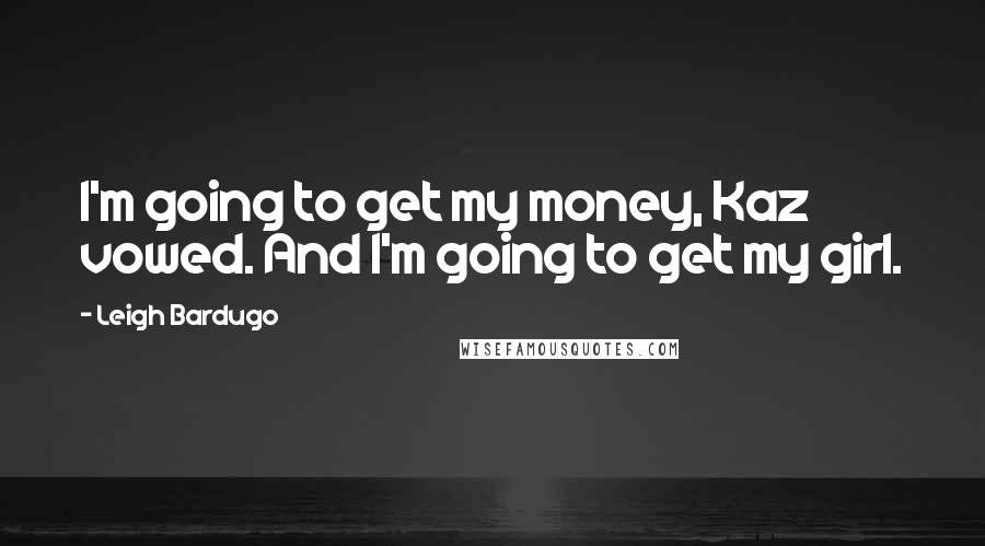 Leigh Bardugo Quotes: I'm going to get my money, Kaz vowed. And I'm going to get my girl.