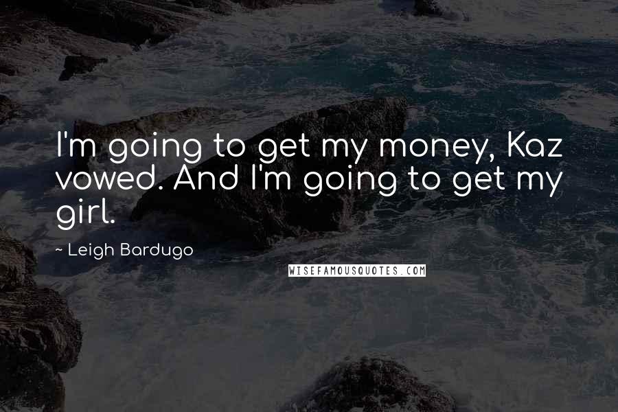 Leigh Bardugo Quotes: I'm going to get my money, Kaz vowed. And I'm going to get my girl.