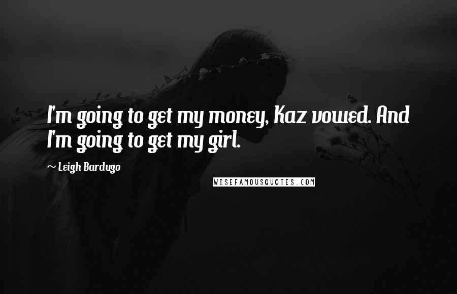 Leigh Bardugo Quotes: I'm going to get my money, Kaz vowed. And I'm going to get my girl.