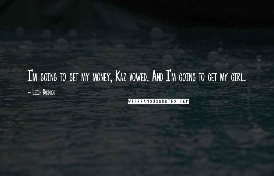 Leigh Bardugo Quotes: I'm going to get my money, Kaz vowed. And I'm going to get my girl.