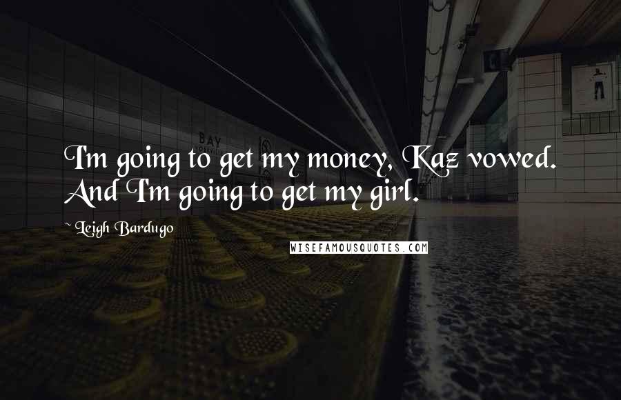 Leigh Bardugo Quotes: I'm going to get my money, Kaz vowed. And I'm going to get my girl.