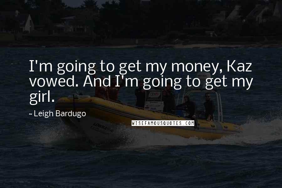 Leigh Bardugo Quotes: I'm going to get my money, Kaz vowed. And I'm going to get my girl.