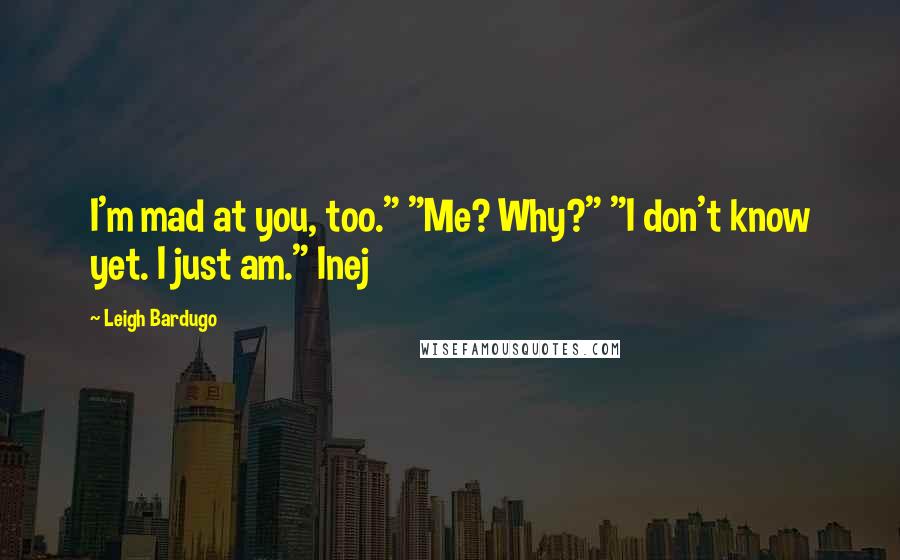 Leigh Bardugo Quotes: I'm mad at you, too." "Me? Why?" "I don't know yet. I just am." Inej