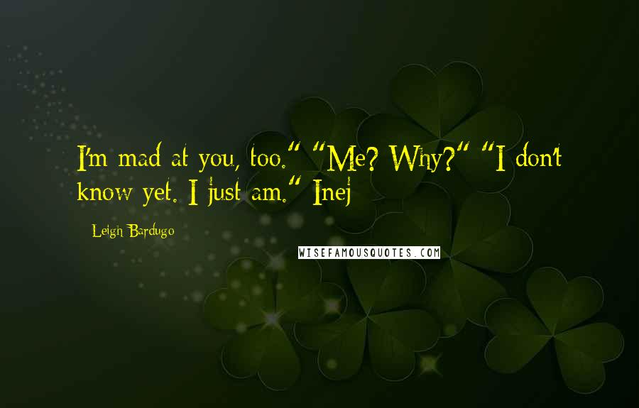 Leigh Bardugo Quotes: I'm mad at you, too." "Me? Why?" "I don't know yet. I just am." Inej