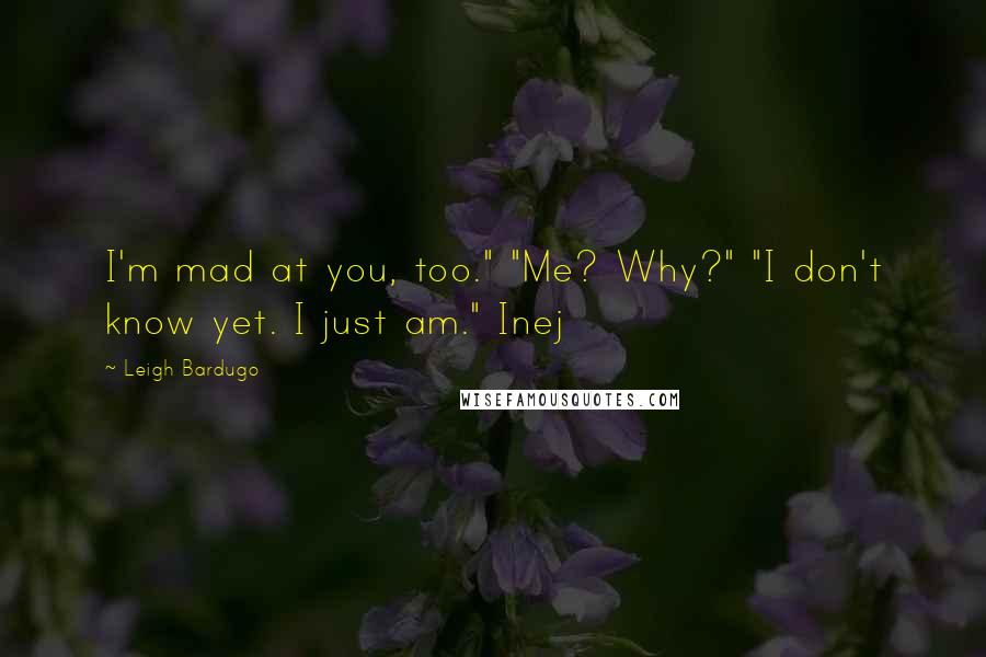 Leigh Bardugo Quotes: I'm mad at you, too." "Me? Why?" "I don't know yet. I just am." Inej