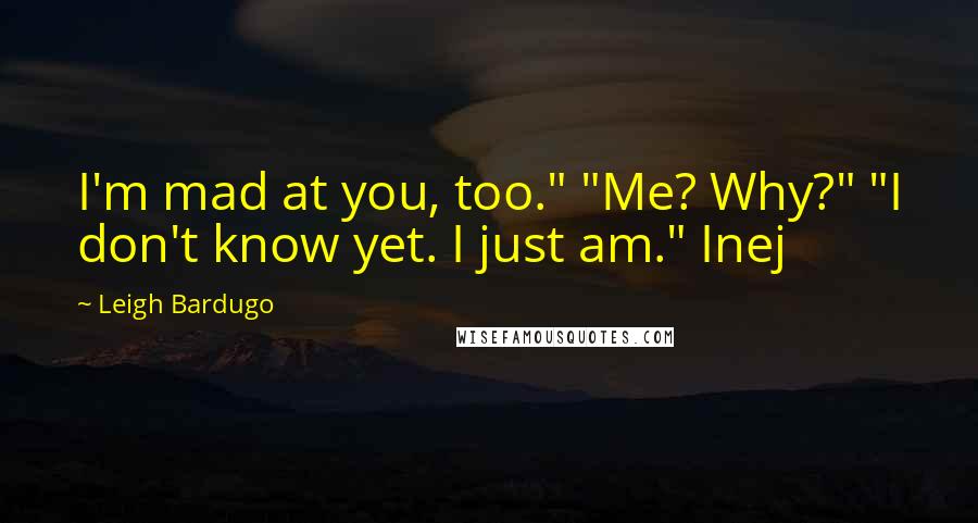 Leigh Bardugo Quotes: I'm mad at you, too." "Me? Why?" "I don't know yet. I just am." Inej