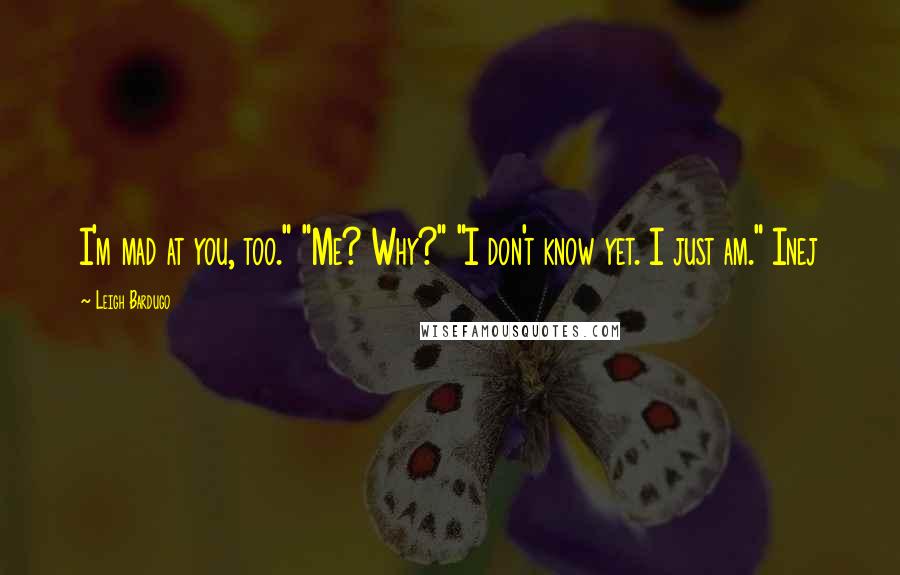 Leigh Bardugo Quotes: I'm mad at you, too." "Me? Why?" "I don't know yet. I just am." Inej