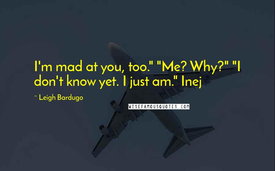 Leigh Bardugo Quotes: I'm mad at you, too." "Me? Why?" "I don't know yet. I just am." Inej