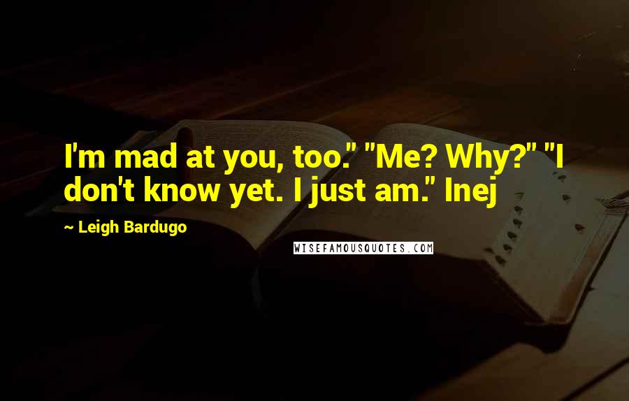 Leigh Bardugo Quotes: I'm mad at you, too." "Me? Why?" "I don't know yet. I just am." Inej