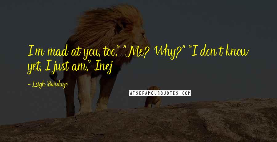 Leigh Bardugo Quotes: I'm mad at you, too." "Me? Why?" "I don't know yet. I just am." Inej