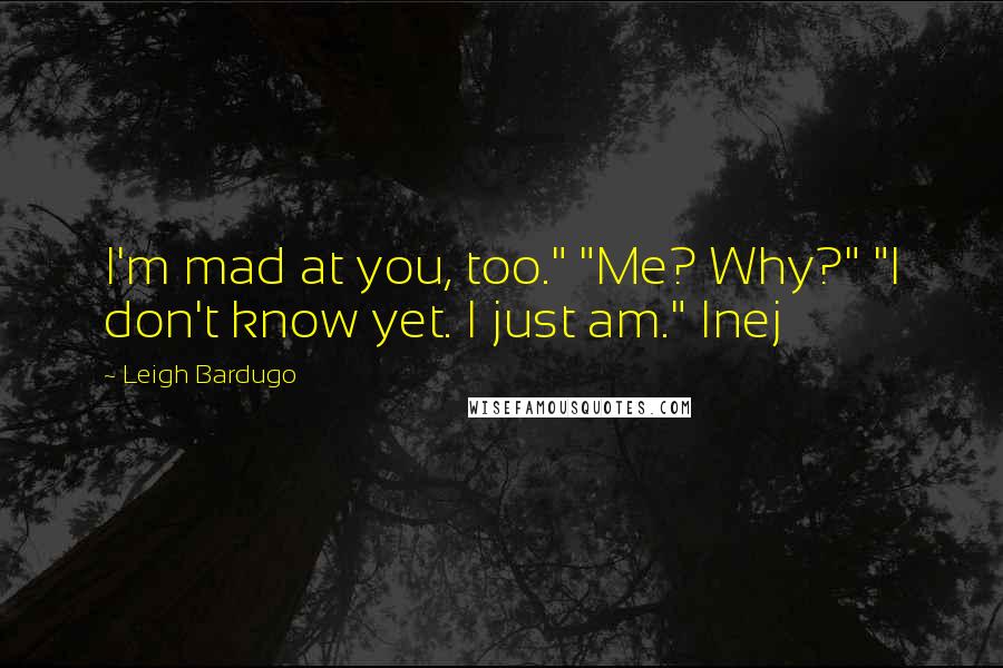 Leigh Bardugo Quotes: I'm mad at you, too." "Me? Why?" "I don't know yet. I just am." Inej