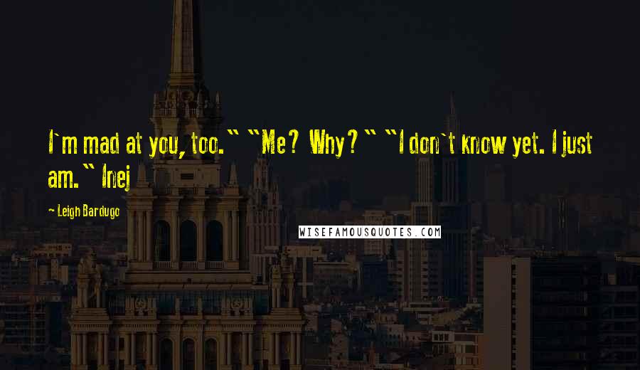 Leigh Bardugo Quotes: I'm mad at you, too." "Me? Why?" "I don't know yet. I just am." Inej
