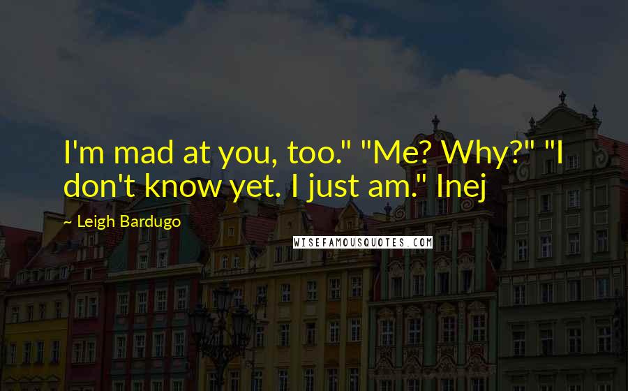Leigh Bardugo Quotes: I'm mad at you, too." "Me? Why?" "I don't know yet. I just am." Inej