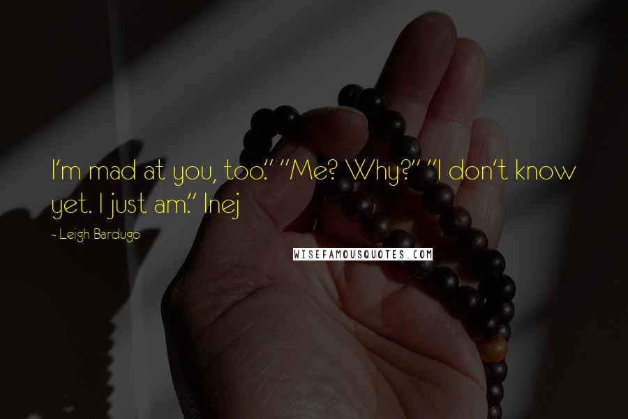 Leigh Bardugo Quotes: I'm mad at you, too." "Me? Why?" "I don't know yet. I just am." Inej