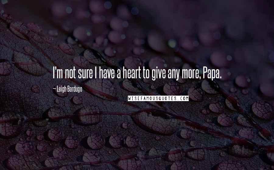 Leigh Bardugo Quotes: I'm not sure I have a heart to give any more, Papa.