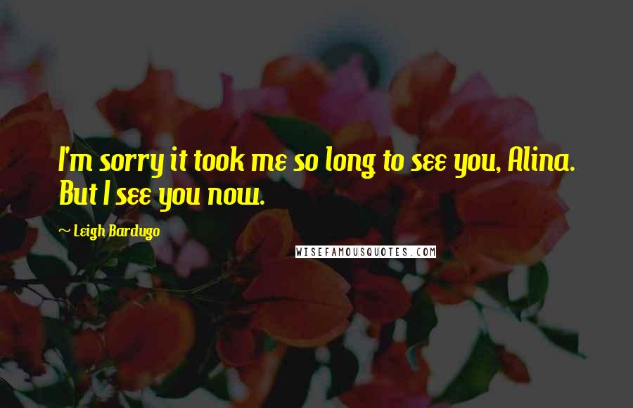 Leigh Bardugo Quotes: I'm sorry it took me so long to see you, Alina. But I see you now.