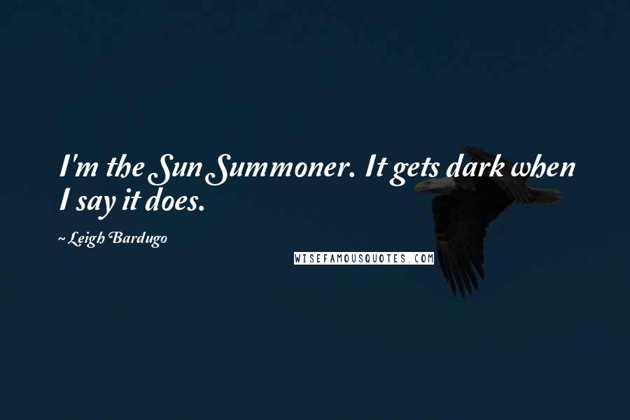 Leigh Bardugo Quotes: I'm the Sun Summoner. It gets dark when I say it does.