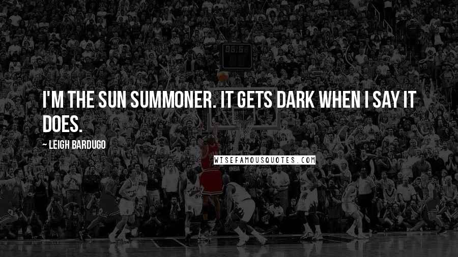 Leigh Bardugo Quotes: I'm the Sun Summoner. It gets dark when I say it does.