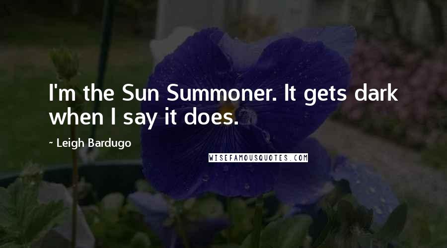 Leigh Bardugo Quotes: I'm the Sun Summoner. It gets dark when I say it does.