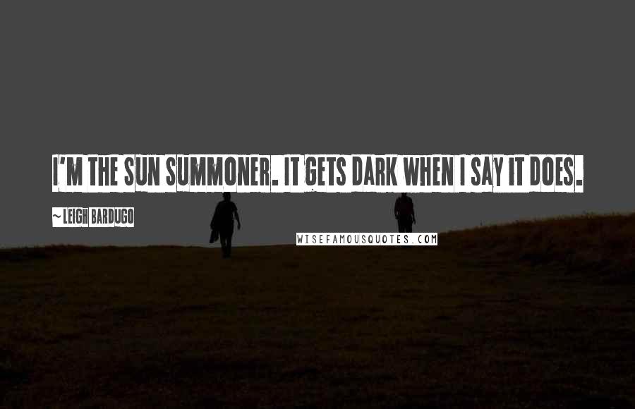 Leigh Bardugo Quotes: I'm the Sun Summoner. It gets dark when I say it does.