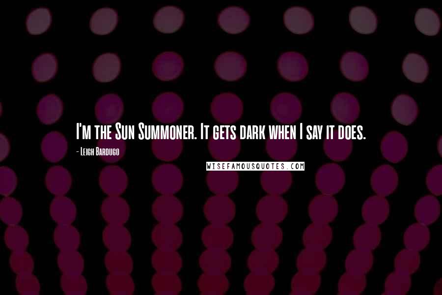 Leigh Bardugo Quotes: I'm the Sun Summoner. It gets dark when I say it does.