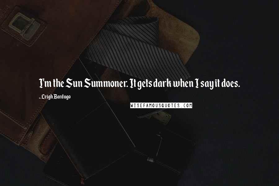 Leigh Bardugo Quotes: I'm the Sun Summoner. It gets dark when I say it does.