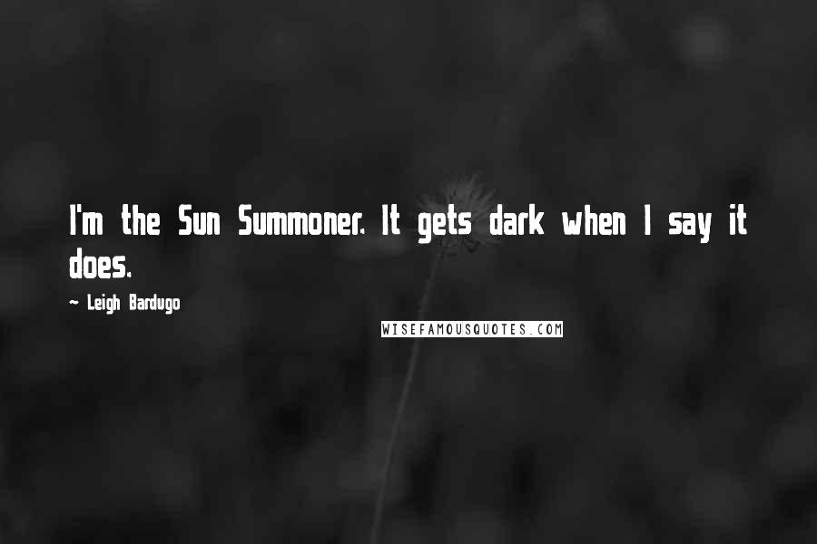 Leigh Bardugo Quotes: I'm the Sun Summoner. It gets dark when I say it does.