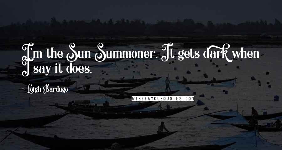 Leigh Bardugo Quotes: I'm the Sun Summoner. It gets dark when I say it does.