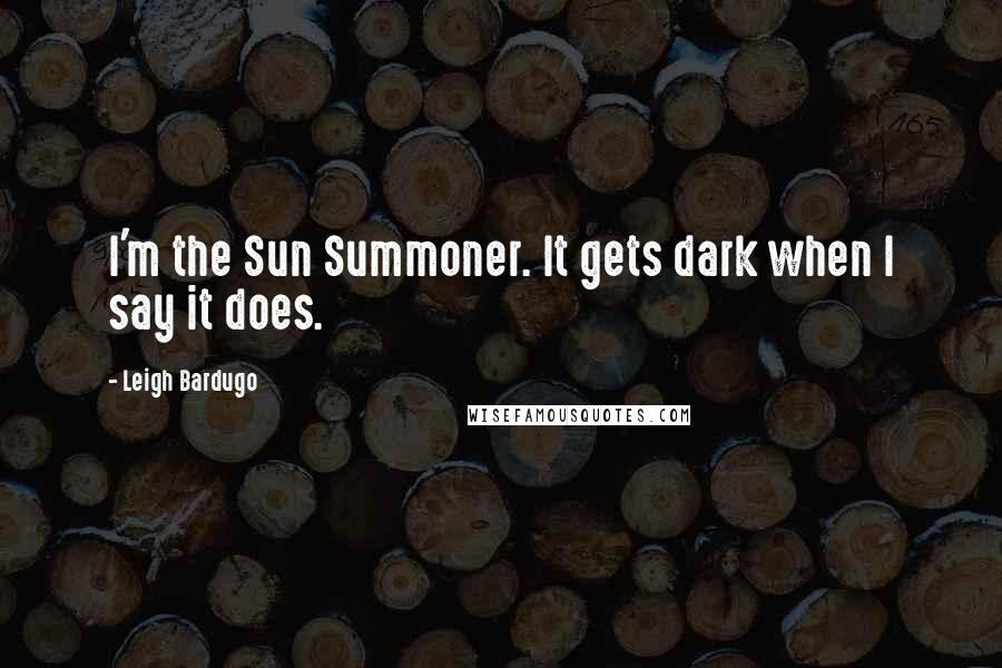 Leigh Bardugo Quotes: I'm the Sun Summoner. It gets dark when I say it does.