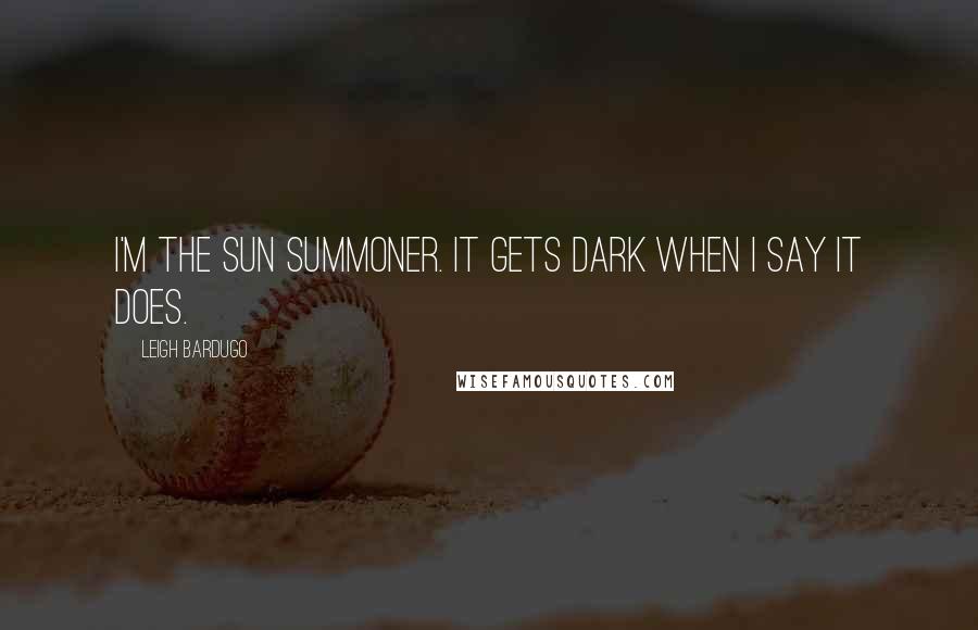 Leigh Bardugo Quotes: I'm the Sun Summoner. It gets dark when I say it does.