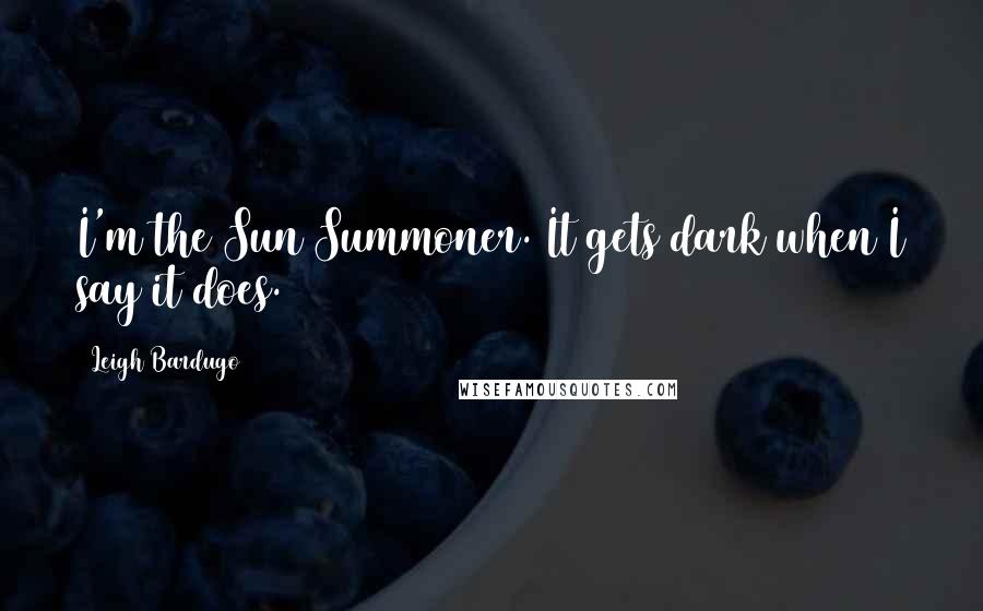 Leigh Bardugo Quotes: I'm the Sun Summoner. It gets dark when I say it does.