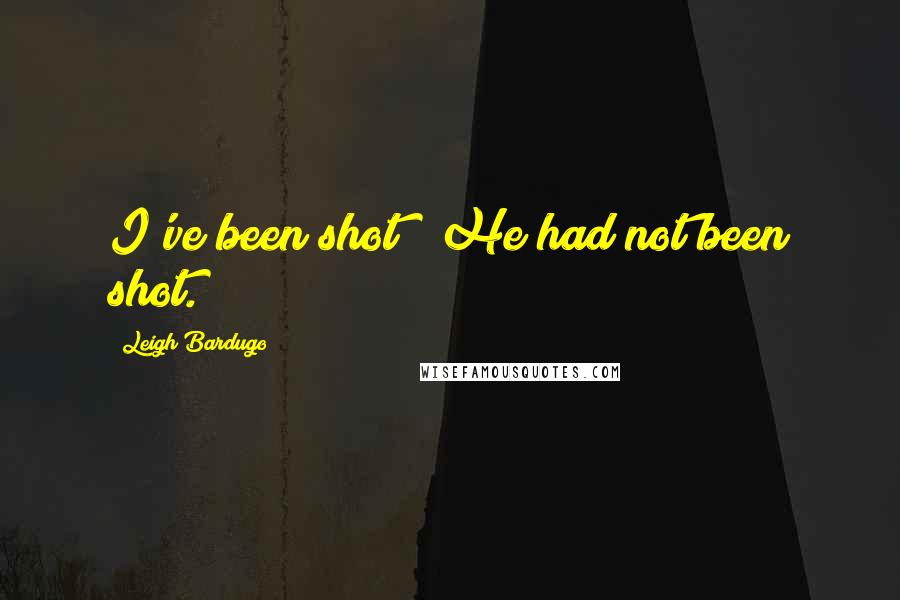 Leigh Bardugo Quotes: I've been shot!" He had not been shot.