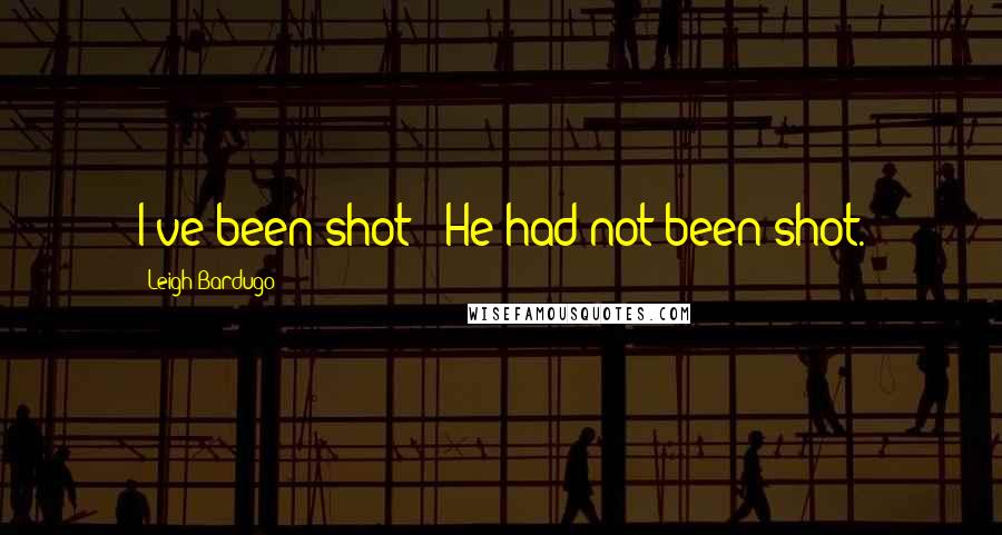Leigh Bardugo Quotes: I've been shot!" He had not been shot.