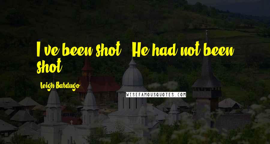 Leigh Bardugo Quotes: I've been shot!" He had not been shot.